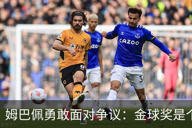 姆巴佩勇敢面对争议：金球奖是个人荣耀，我完全有资格竞争