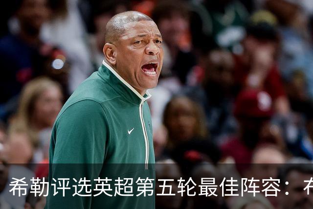 希勒评选英超第五轮最佳阵容：布莱顿四将精彩入选