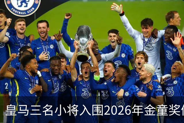 皇马三名小将入围2026年金童奖候选，巴萨库巴西被看好夺冠